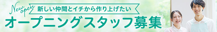 新しい仲間とイチから作り上げたいオープニングスタッフ募集