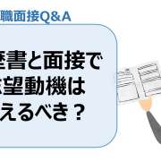 履歴書と面接で志望動機は変えるべき？＜転職面接Q＆A＞