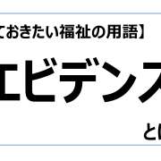 エビデンス【知っておきたい福祉の用語】
