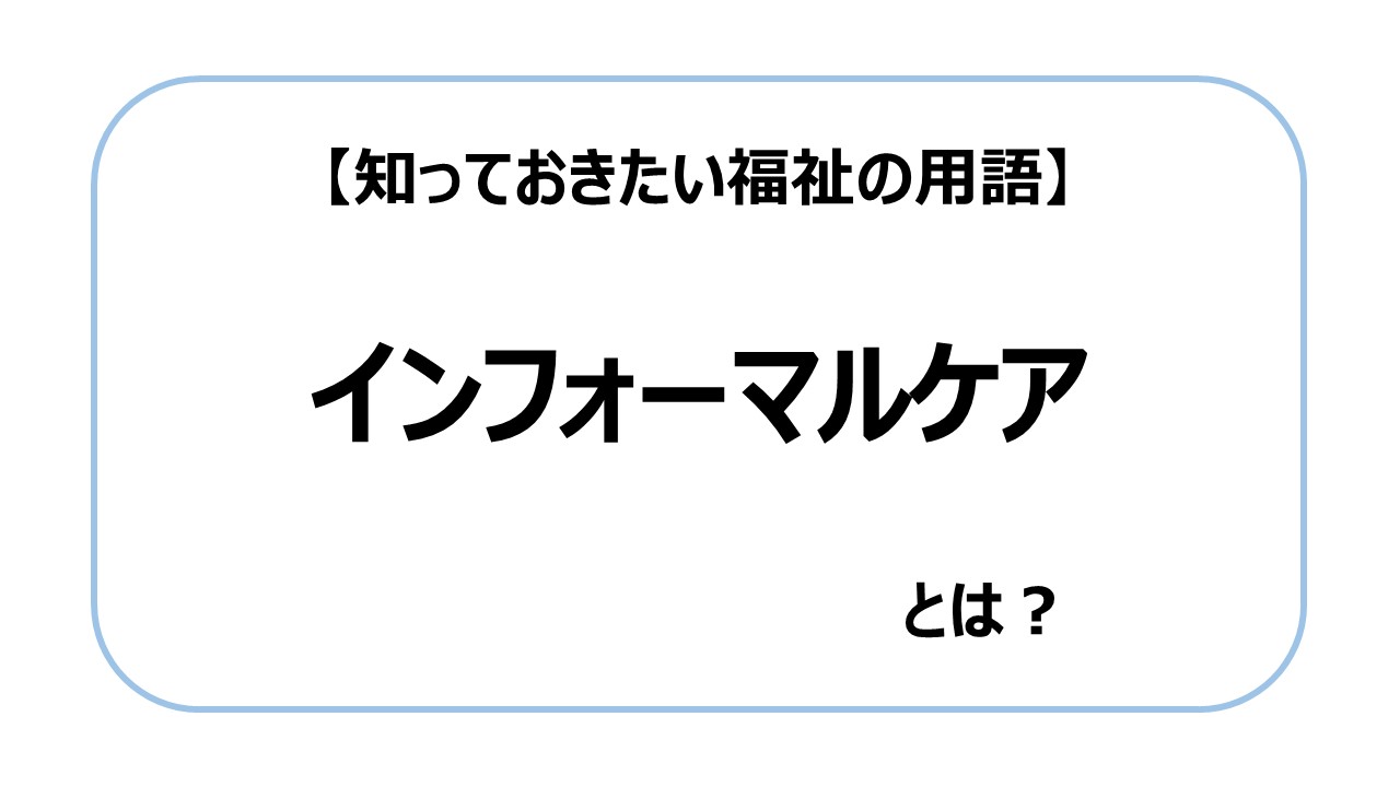 インフォーマルケア【知っておきたい福祉の用語】