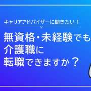 無資格や未経験でも介護職に転職できますか？【キャリアアドバイザー回答】