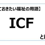 【知っておきたい福祉の用語】ICF